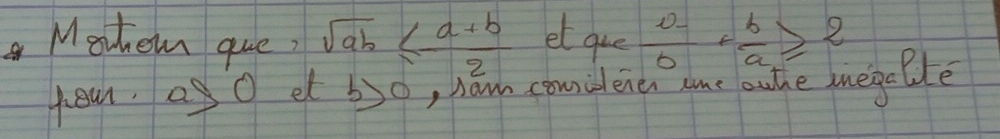 Morhen que, sqrt(ab)≤  (a+b)/2  et que  b/a + b/a ≥slant 2
you, aO et b>0 , law comidenen ame oute megable