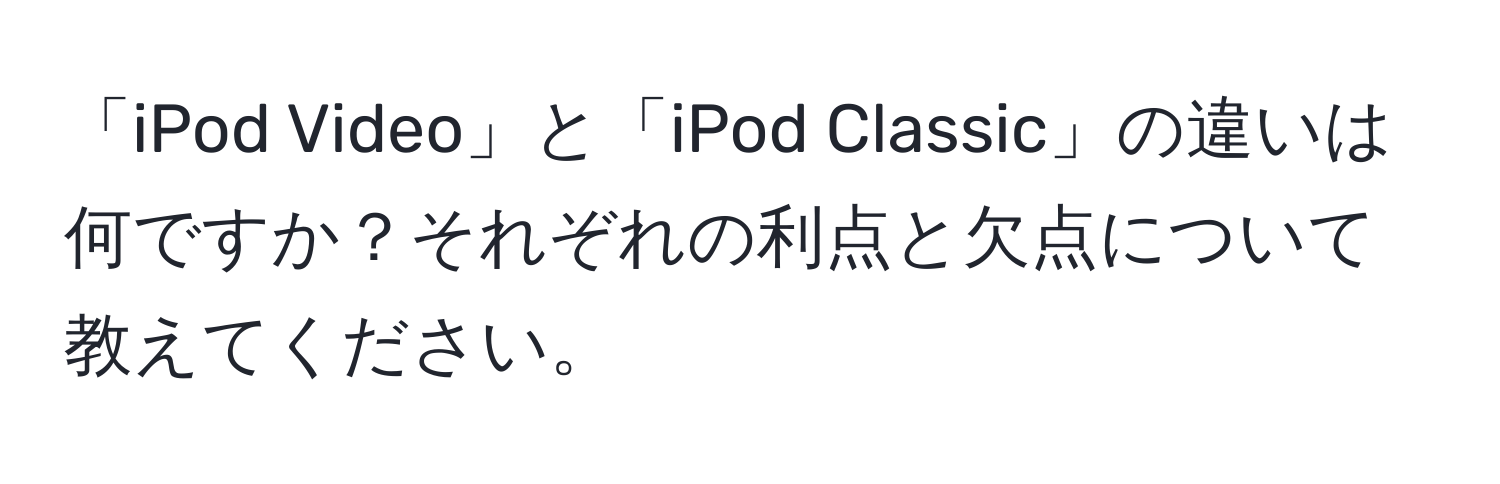 「iPod Video」と「iPod Classic」の違いは何ですか？それぞれの利点と欠点について教えてください。