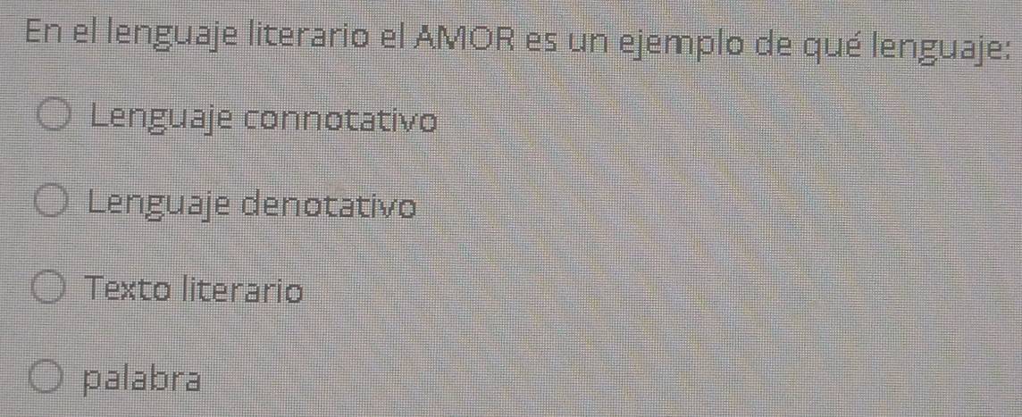 En el lenguaje literario el AMOR es un ejemplo de qué lenguaje:
Lenguaje connotativo
Lenguaje denotativo
Texto literario
palabra