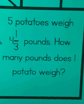 potatoes weigh
1
 (-1)/3  pounds. How 
many pounds does I 
potato weigh?