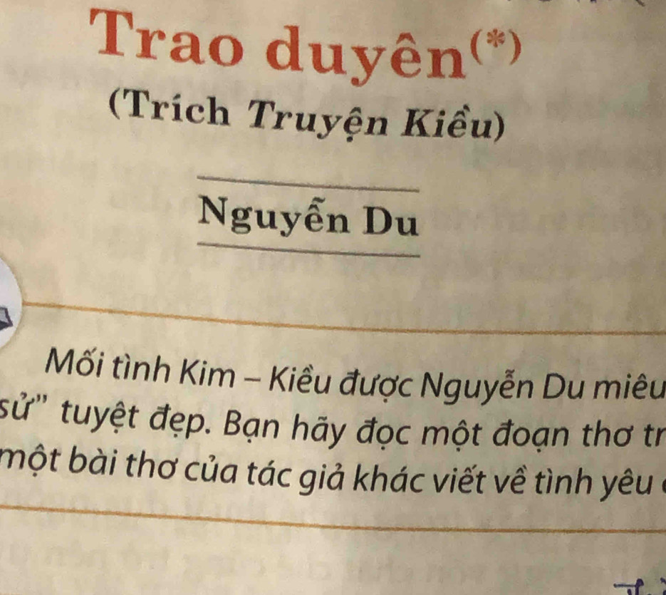 Trao duyên(*) 
(Trích Truyện Kiều) 
Nguyễn Du 
Mối tình Kim - Kiều được Nguyễn Du miêu 
sử'' tuyệt đẹp. Bạn hãy đọc một đoạn thơ tr 
bột bài thơ của tác giả khác viết về tình yêu ở