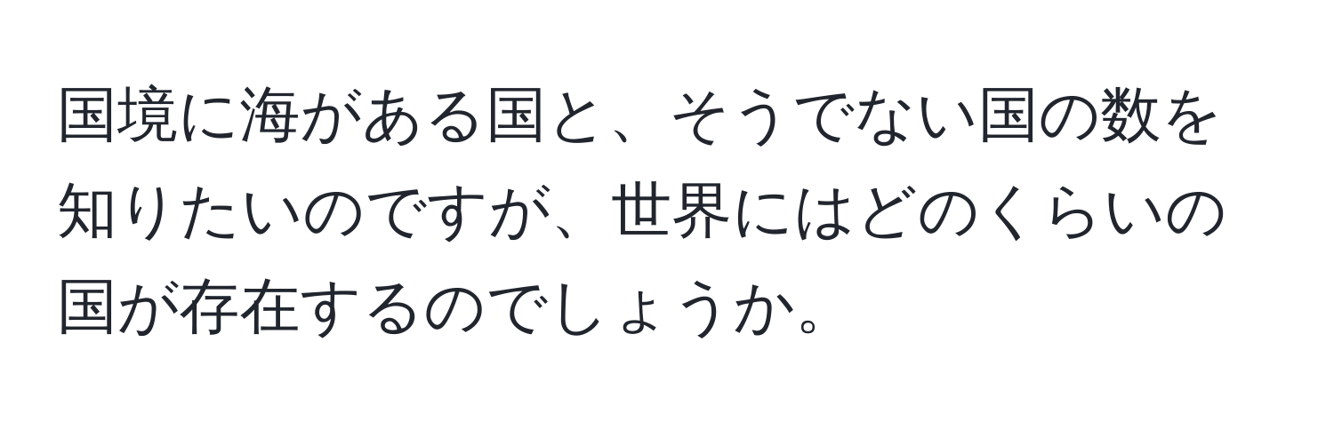 国境に海がある国と、そうでない国の数を知りたいのですが、世界にはどのくらいの国が存在するのでしょうか。