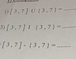 [3,7]∪  3,7 = ...... _ 
3) [3,7]I 3,7 = :....... _
[3,7]- 3,7 = _