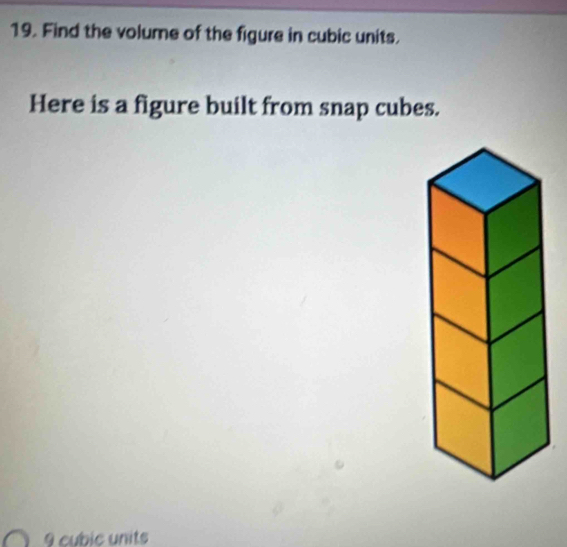 Find the volume of the figure in cubic units. 
Here is a figure built from snap cubes.
9 cubic units