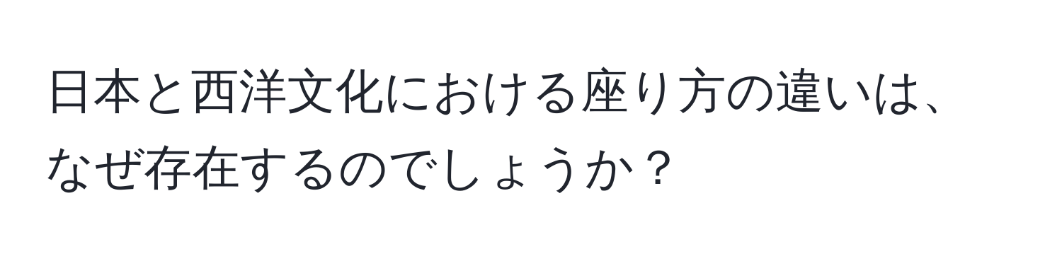 日本と西洋文化における座り方の違いは、なぜ存在するのでしょうか？