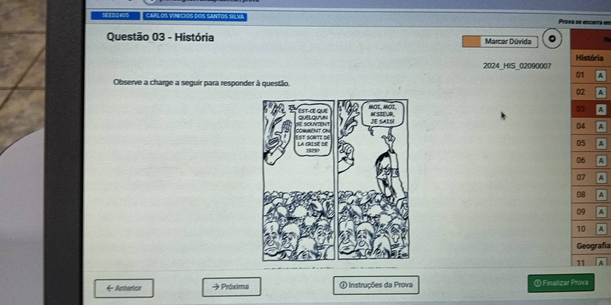 SEED2405 CARLOS VINICIOS DOS SANTOS SILVA 
Prova se encerra em 
Questão 03 - História 
Marcar Dúvida Na 
ia 
2024_HIS_02090007 
A 
Observe a charge a seguir para responder à questão. 
A 
A 
A 
A 
A 
A 
A 
A 
A 
afía 
A 
Instruções da Prova 
← Anterior → Próxima ① Finalizar Prova
