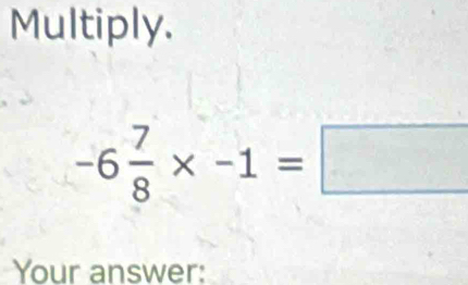 Multiply.
-6 7/8 * -1=□
Your answer: