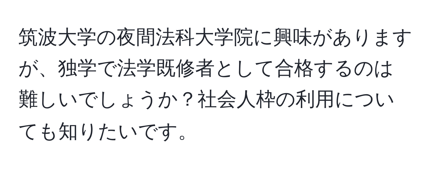 筑波大学の夜間法科大学院に興味がありますが、独学で法学既修者として合格するのは難しいでしょうか？社会人枠の利用についても知りたいです。