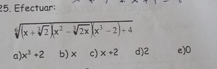 Efectuar:
sqrt[6]((x+sqrt [3]2))(x^2-sqrt[3](2x))(x^3-2)+4
a) x^3+2 b) × c) x+2 d) 2 e) 0