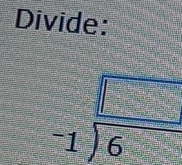 Divide:
-1) □ /6 