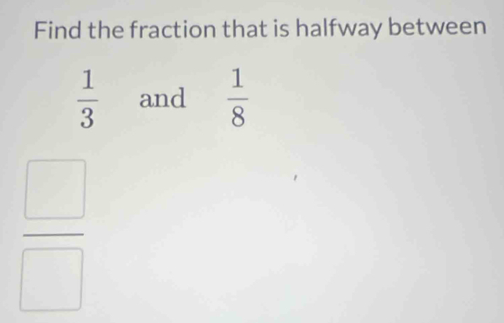 Find the fraction that is halfway between
 1/3  and  1/8 
 □ /□  