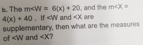 The m , and the m
4(x)+40. If ∠ W and ∠ X are 
supplementary, then what are the measures 
of ∠ W and ∠ X 2