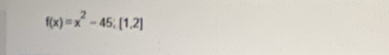 f(x)=x^2-45; [1,2]