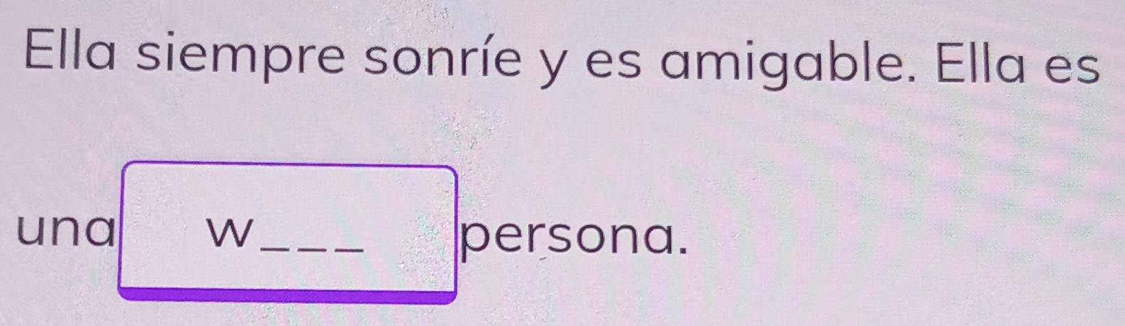 Ella siempre sonríe y es amigable. Ella es 
una W_ 
persona.