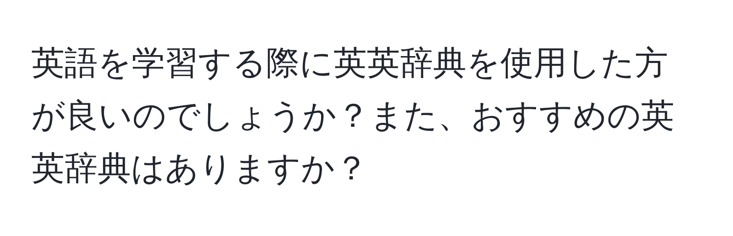 英語を学習する際に英英辞典を使用した方が良いのでしょうか？また、おすすめの英英辞典はありますか？