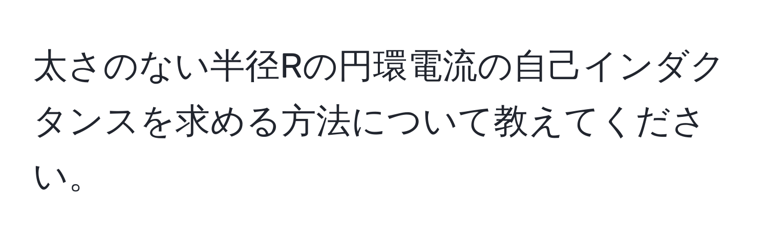 太さのない半径Rの円環電流の自己インダクタンスを求める方法について教えてください。