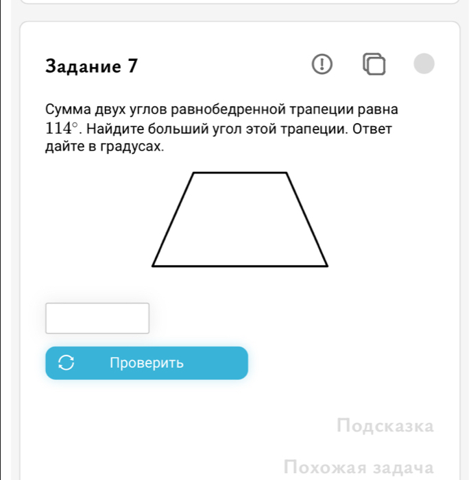 3αдание 7
умма двух углов равнобедренной трапеции равна
114°. Найдите больший угол этοй трапеции. Ответ 
дайте в градусах. 
Проверить 
Подсказка 
Похожая задача