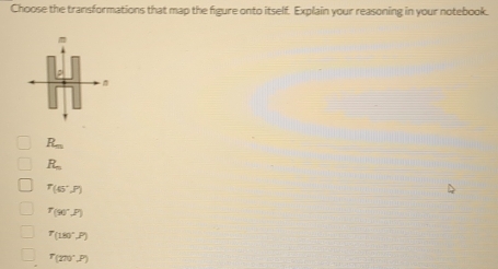 Choose the transformations that map the figure onto itself. Explain your reasoning in your notebook.
R_m
R_n
T(45°,P)
T(90°,P)
T_(180°,P)
T(270°,P)