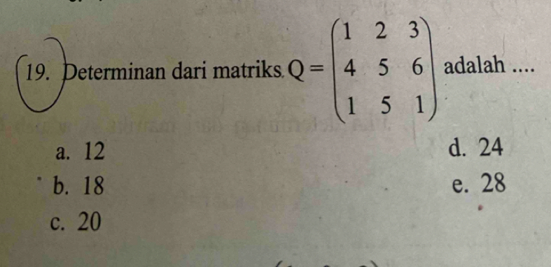 Determinan dari matriks Q=beginpmatrix 1&2&3 4&5&6 1&5&1endpmatrix adalah ....
a. 12 d. 24
b. 18 e. 28
c. 20