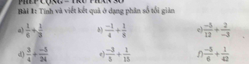 Tính và viết kết quả ở dạng phân số tối giản 
a)  1/6 + 1/3  8)  (-1)/4 + 1/8  c  (-5)/12 + 2/-3 
d)  3/4 + (-5)/24  e)  (-3)/5 + 1/15  D  (-5)/6 + 1/42 