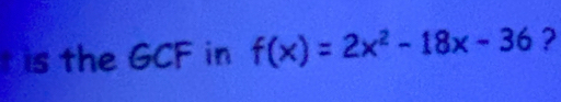 is the GCF in f(x)=2x^2-18x-36 ?