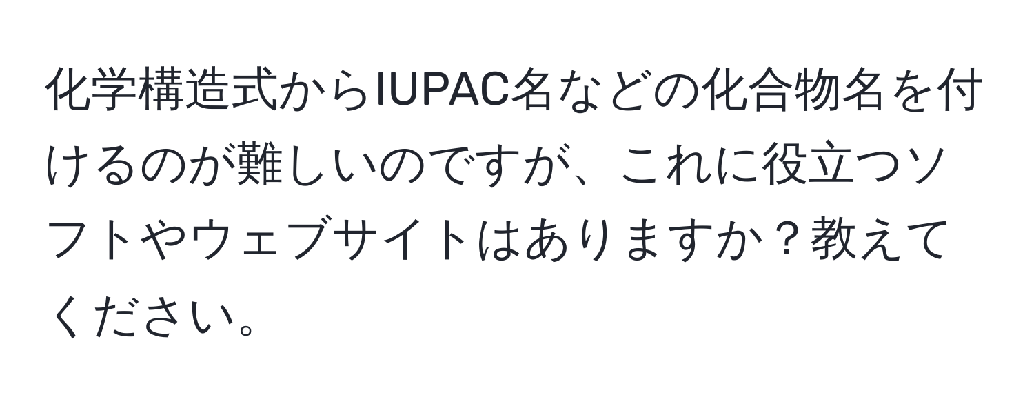 化学構造式からIUPAC名などの化合物名を付けるのが難しいのですが、これに役立つソフトやウェブサイトはありますか？教えてください。