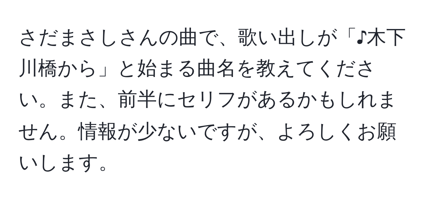 さだまさしさんの曲で、歌い出しが「♪木下川橋から」と始まる曲名を教えてください。また、前半にセリフがあるかもしれません。情報が少ないですが、よろしくお願いします。