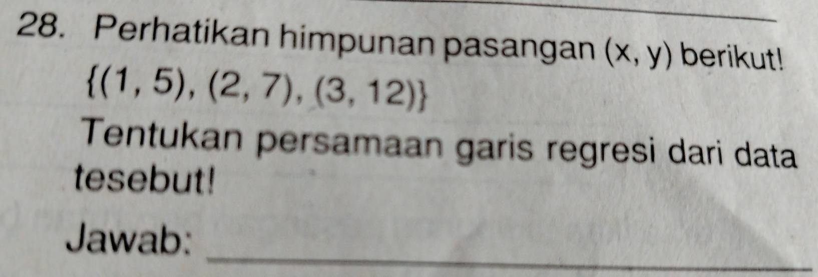 Perhatikan himpunan pasangan (x,y) berikut!
 (1,5),(2,7),(3,12)
Tentukan persamaan garis regresi dari data 
tesebut! 
Jawab: 
_