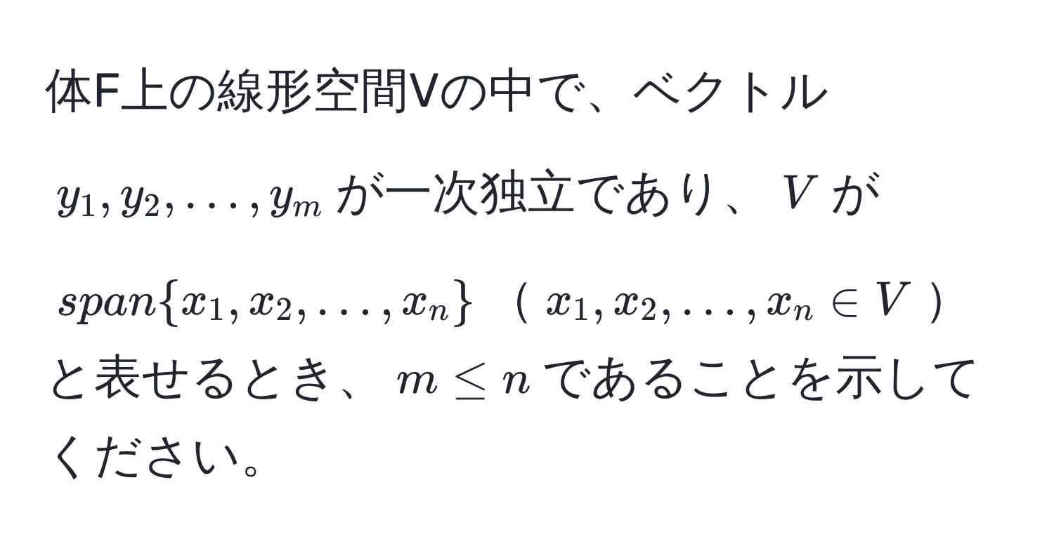 体F上の線形空間Vの中で、ベクトル$y_1, y_2, ..., y_m$が一次独立であり、$V$が$spanx_1, x_2, ..., x_n$$x_1, x_2, ..., x_n ∈ V$と表せるとき、$m ≤ n$であることを示してください。