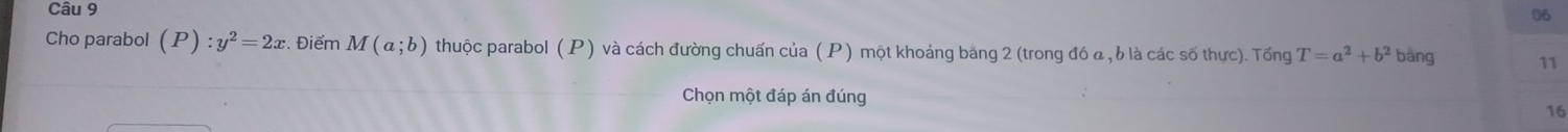 Cho parabol (P):y^2=2x. Điểm M(a;b) thuộc parabol ( P) và cách đường chuẩn của (P) một khoảng băng 2 (trong đó a , b là các số thực). Tổng T=a^2+b^2 bǎng 11
Chọn một đáp án đúng
16