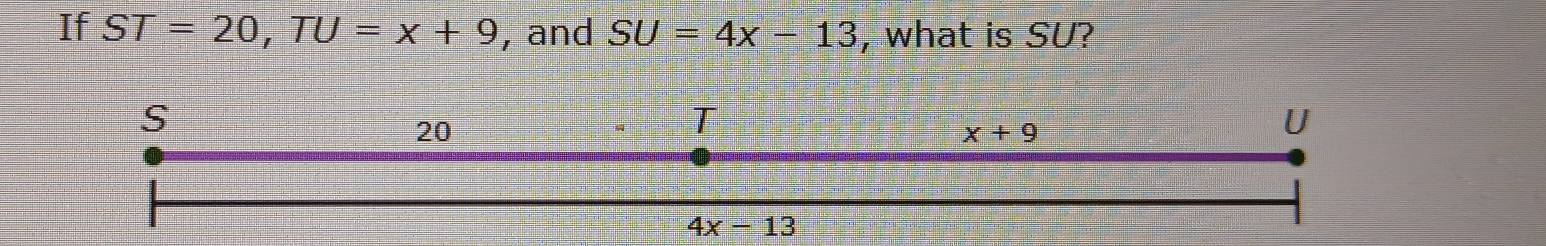 If ST=20,TU=x+9 , and SU=4x-13 , what is SU?