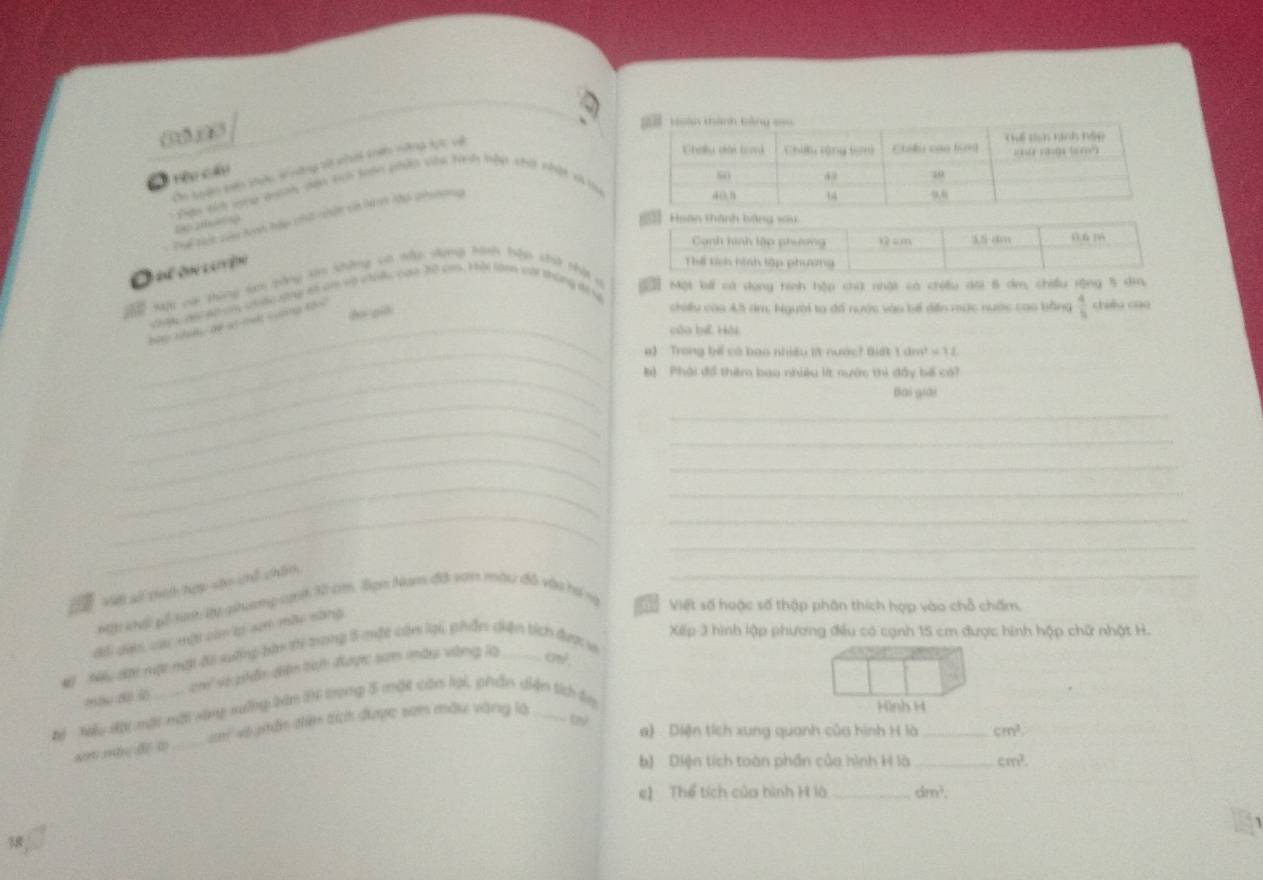 Ôn soạn tến tực si nng vt nhới kiến năng lực về
Cu Tệu Cảu
Đạn t vng quinh dện tích bán pháp vêu Nih hệp chủ nhật x l
Thể lhại và hnh hàu chấ nhân ca hành Ma shiong
[41 2Hn s]
Đhể Đin laiyện
Hộc va tong di tăng tớn không có nập dong hành hệp kà thật n gố Một bố có dong hình hập chứ nhật có chiều dai 8 dm, chiếu rộng 5 dìa,
chopu vesalt uny coưc song at dm nộ vhi cam 10 cam. H ội làm vựt thùng đế t
_bứ thn de st muk cuốna tês
ho già
chiu coa Ah ám Người ta đổ nước vào bế dến mợc nước cao bằng  4/5  chióu cāo
củo bi Hội
_ a)  Trong bế có bao nhiều lt nước Biết 1dm^2=12
_
k)  Phải đổ thêm bao nhiều lt nước thì đây bố có?
_
bài giāi
_
_
_
_
_
_
_
_
_
_
Vi số thích hợp sáo chể chim
mật khới pổ tinh ậy-phưmp cạnh 32 cn. lạn Nam đá san màu đô vào hợ nà  Việt số hoặc số thập phân thích hợp vào chỗ chấm.
Xếp 3 hình lập phương đều có cạnh 15 cm được hình hộp chữ nhật H.
đổi dạh cau một cảm lợ sem mày sông
# Nếu đợi mợt mạt dô sượng bàn ới trong 5 một cám lại, phần diện tích đượ s
on sà phẩn diện tích được sam mày vàng là cn? .
p Nu đợt một nặt vàng xướng bàn IF trong 5 một còn lại, phần diện tíc ta
an món d o_ am vô gitân diên tích được sơn mẫu vàng là
Hình H
t a) Diện tích xung quanh của hình H là_ cm^1.
b) Diện tích toàn phần của hình H là _ cm^2.
e] Thể tích của hình H là_ dm^3.
18