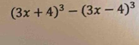 (3x+4)^3-(3x-4)^3