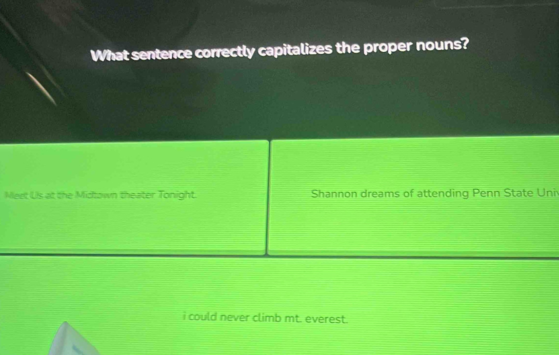 What sentence correctly capitalizes the proper nouns?
Meet Us at the Midtown theater Tonight Shannon dreams of attending Penn State Uni
i could never climb mt. everest.