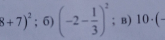 8+7)^2;6)(-2- 1/3 )^2; B) 10· (-