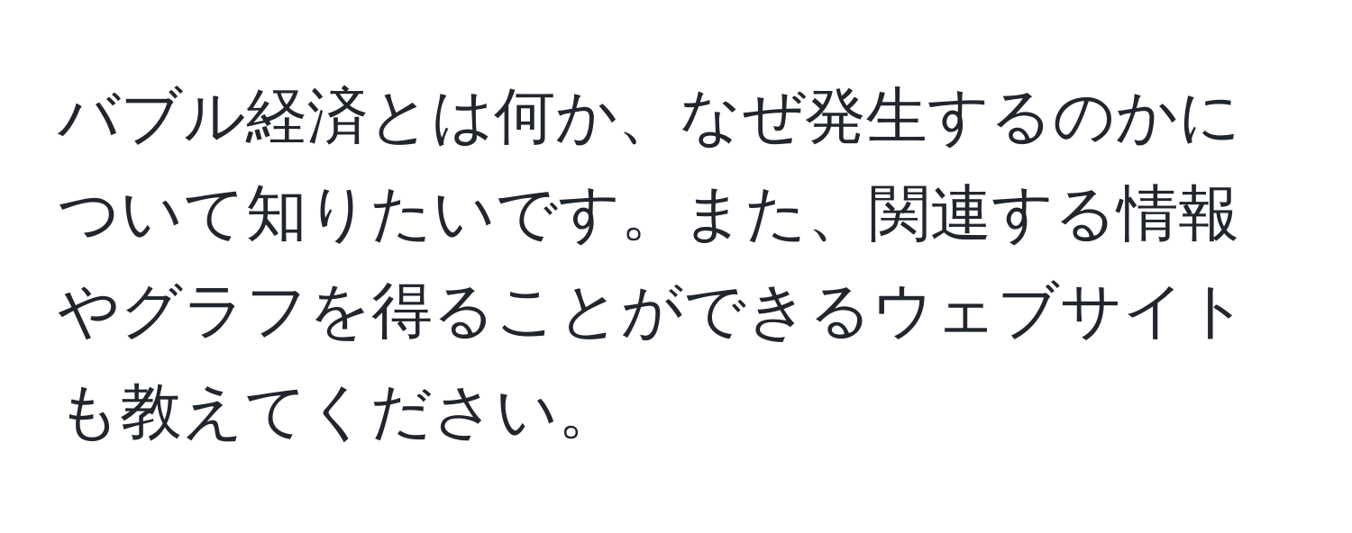 バブル経済とは何か、なぜ発生するのかについて知りたいです。また、関連する情報やグラフを得ることができるウェブサイトも教えてください。