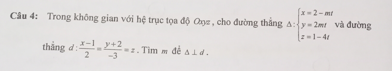 Trong không gian với hệ trục tọa độ Oxyz , cho đường thắng Delta :beginarrayl x=2-mt y=2mt z=1-4tendarray. và đưòng
thẳng d :  (x-1)/2 = (y+2)/-3 =z. Tìm m để △ ⊥ d.