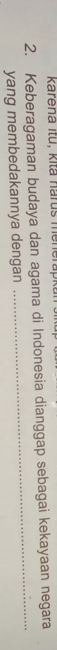 karena Itu, kitä narus menerapkan 
2. Keberagaman budaya dan agama di Indonesia dianggap sebagai kekayaan negara 
yang membedakannya dengan 
_