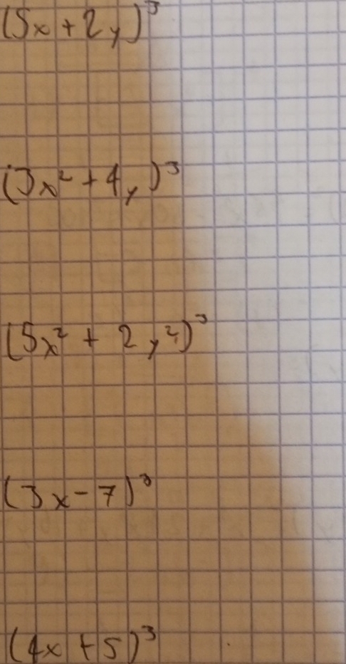 (5x+2y)^3
(3x^2+4y)^3
(5x^2+2y^2)^3
(3x-7)^3
(4x+5)^3