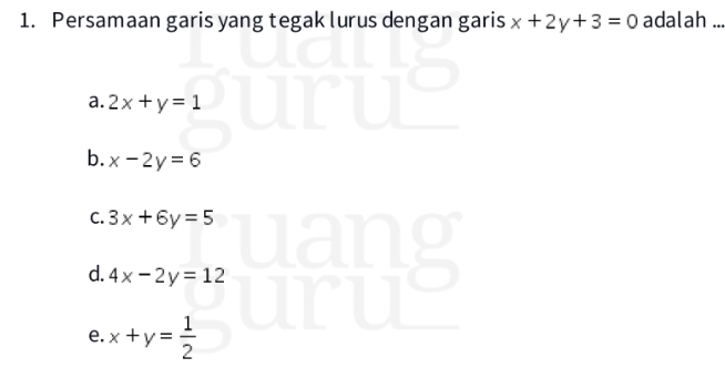 Persamaan garis yang tegak lurus dengan garis x+2y+3=0 adalah_
a. 2x+y=1
b. x-2y=6
C. 3x+6y=5
d. 4x-2y=12
e. x+y= 1/2 