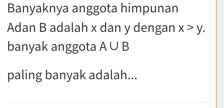 Banyaknya anggota himpunan 
Adan B adalah x dan y dengan x>y. 
banyak anggota A∪ B
paling banyak adalah...