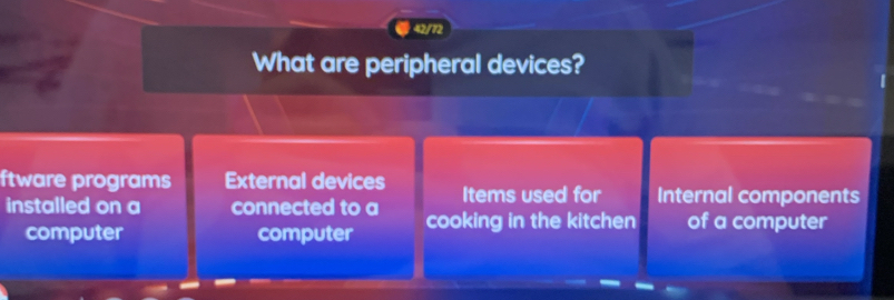 42/72
What are peripheral devices?
ftware programs External devices Items used for Internal components
installed on a connected to a cooking in the kitchen of a computer
computer computer