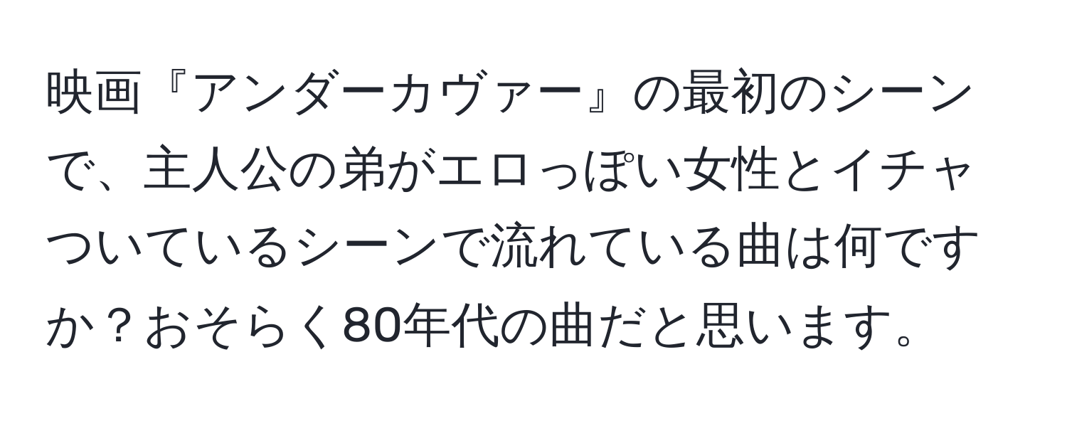 映画『アンダーカヴァー』の最初のシーンで、主人公の弟がエロっぽい女性とイチャついているシーンで流れている曲は何ですか？おそらく80年代の曲だと思います。