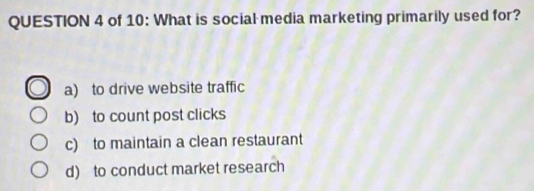 of 10: What is social media marketing primarily used for?
a) to drive website traffic
b) to count post clicks
c) to maintain a clean restaurant
d) to conduct market research