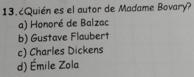 13.¿Quién es el autor de Madame Bovary?
a) Honoré de Balzac
b) Gustave Flaubert
c) Charles Dickens
d) Émile Zola