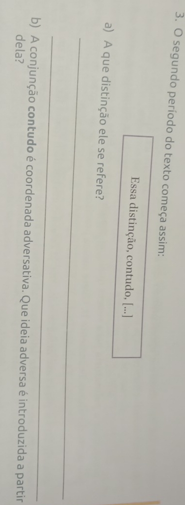 segundo período do texto começa assim: 
Essa distinção, contudo, [...] 
a) A que distinção ele se refere? 
_ 
_ 
b) A conjunção contudo é coordenada adversativa. Que ideia adversa é introduzida a partir 
dela?