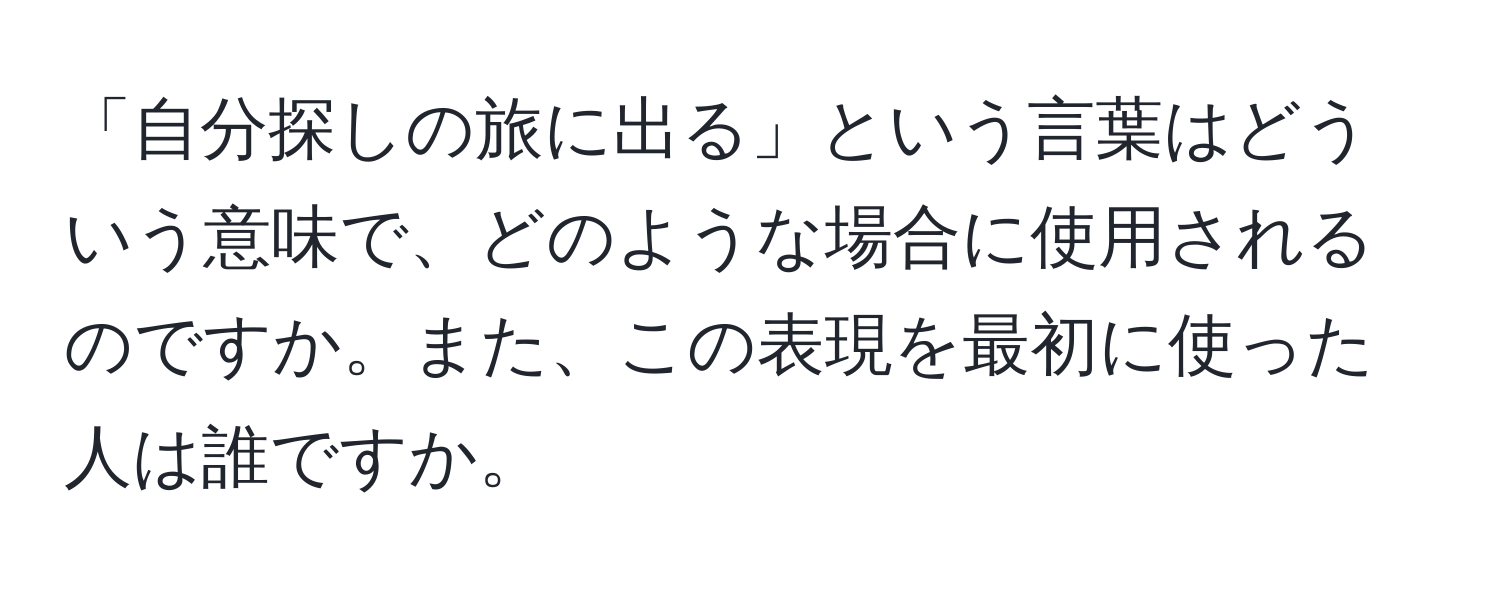 「自分探しの旅に出る」という言葉はどういう意味で、どのような場合に使用されるのですか。また、この表現を最初に使った人は誰ですか。