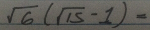 sqrt(6)(sqrt(15)-1)=