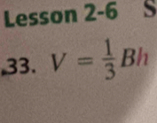 Lesson 2-6 S 
,33. V= 1/3 Bh