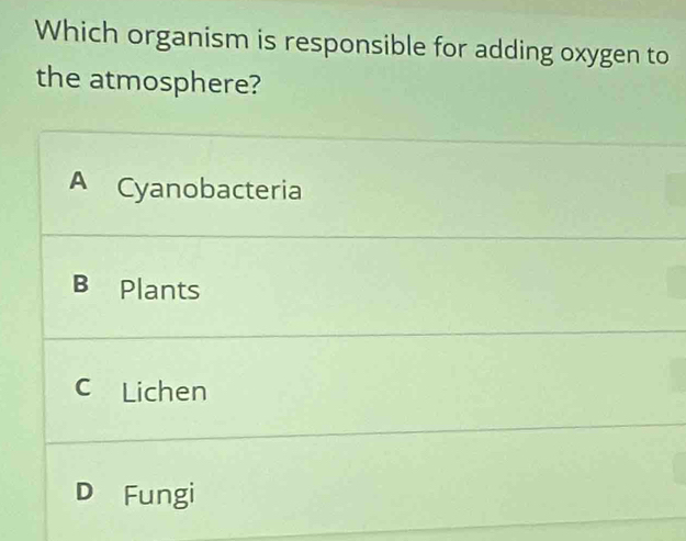 Which organism is responsible for adding oxygen to
the atmosphere?
A Cyanobacteria
B Plants
c Lichen
D Fungi